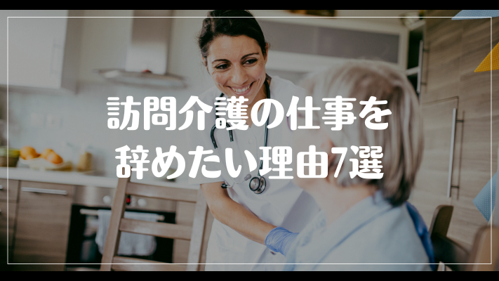 訪問介護の仕事を辞めたい理由7選