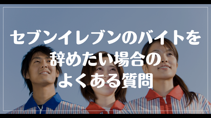 セブンイレブンのバイトを辞めたい場合のよくある質問