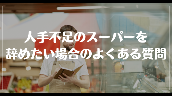 人手不足のスーパーを辞めたい場合のよくある質問