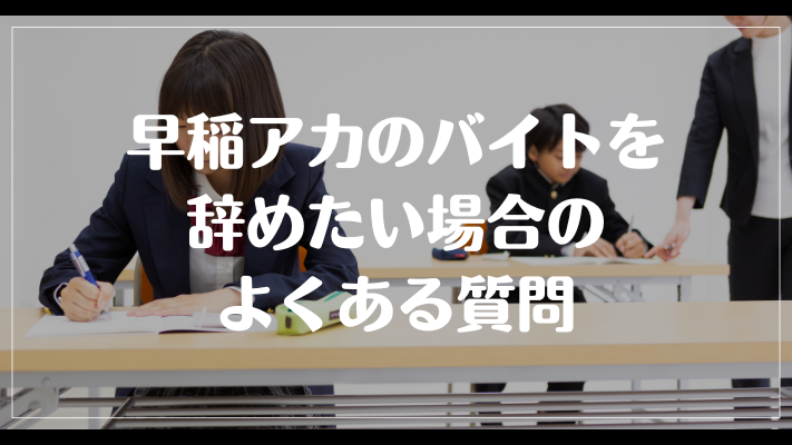 早稲アカのバイトを辞めたい場合のよくある質問