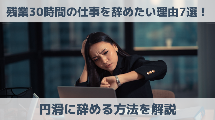 残業30時間の仕事を辞めたい理由7選！円滑に辞める方法を解説