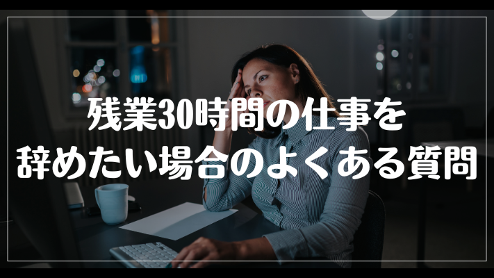 残業30時間の仕事を辞めたい場合のよくある質問