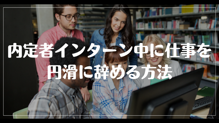 内定者インターン中に仕事を円滑に辞める方法