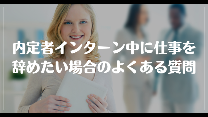 内定者インターン中に仕事を辞めたい場合のよくある質問