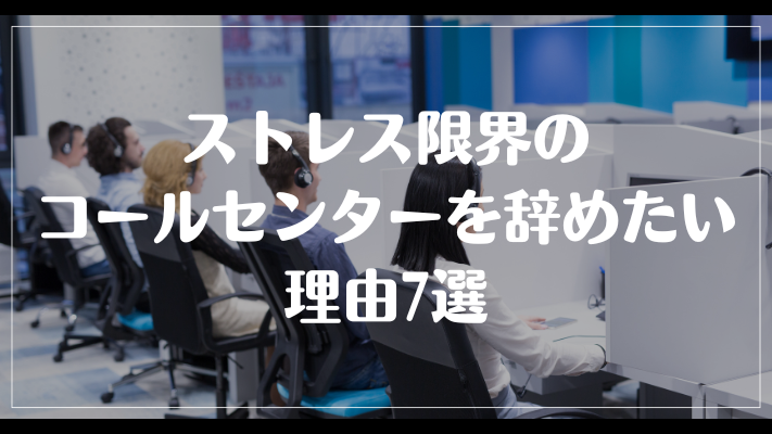 ストレス限界のコールセンターを辞めたい理由7選