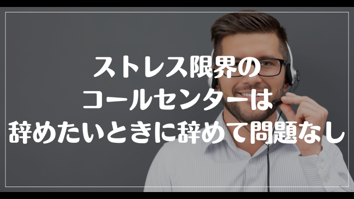 ストレス限界のコールセンターは辞めたいときに辞めて問題なし