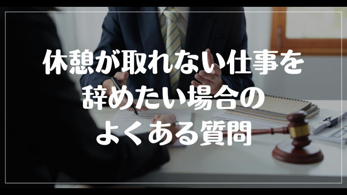 休憩が取れない仕事を辞めたい場合のよくある質問