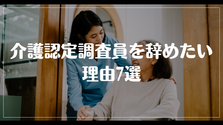 介護認定調査員を辞めたい理由7選