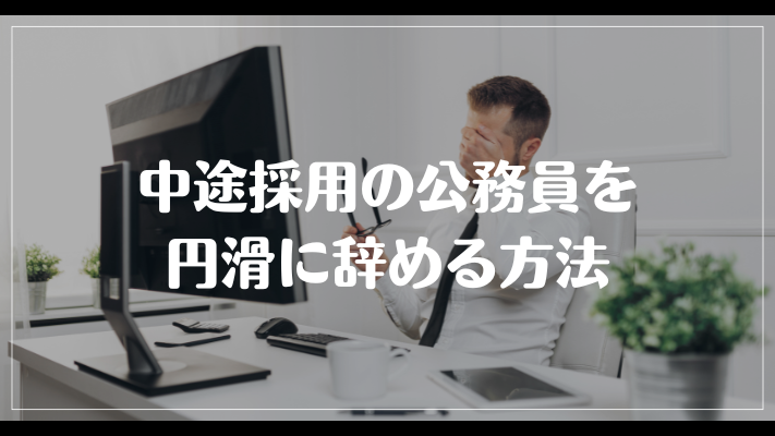 中途採用の公務員を円滑に辞める方法