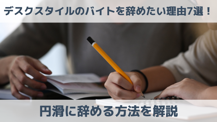 デスクスタイルのバイトを辞めたい理由7選！円滑に辞める方法を解説