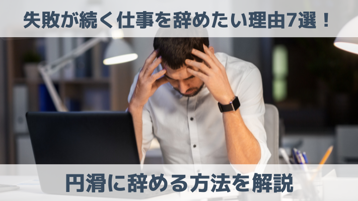 失敗が続く仕事を辞めたい理由7選！円滑に辞める方法を解説