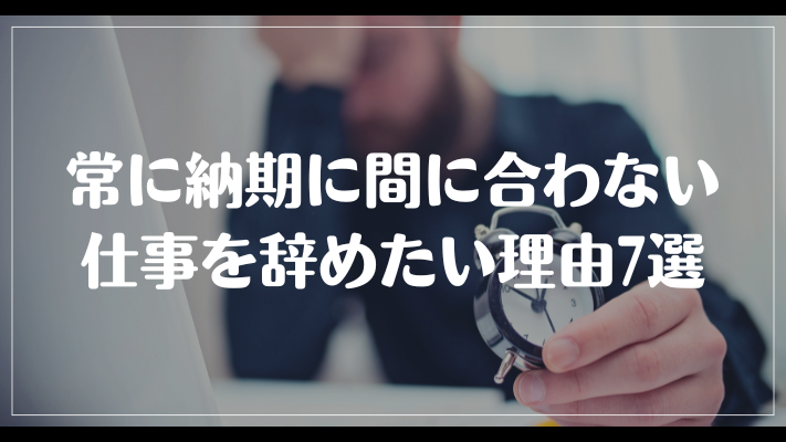 常に納期に間に合わない仕事を辞めたい理由7選