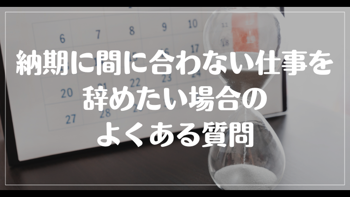 納期に間に合わない仕事を辞めたい場合のよくある質問