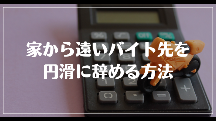 家から遠いバイト先を円滑に辞める方法