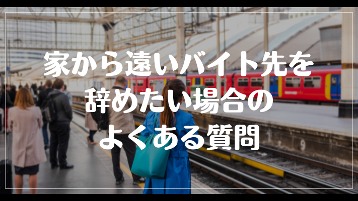 家から遠いバイト先を辞めたい場合のよくある質問