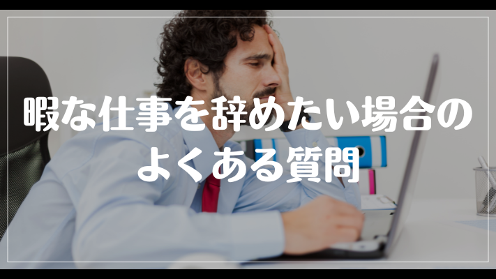 暇な仕事を辞めたい場合のよくある質問