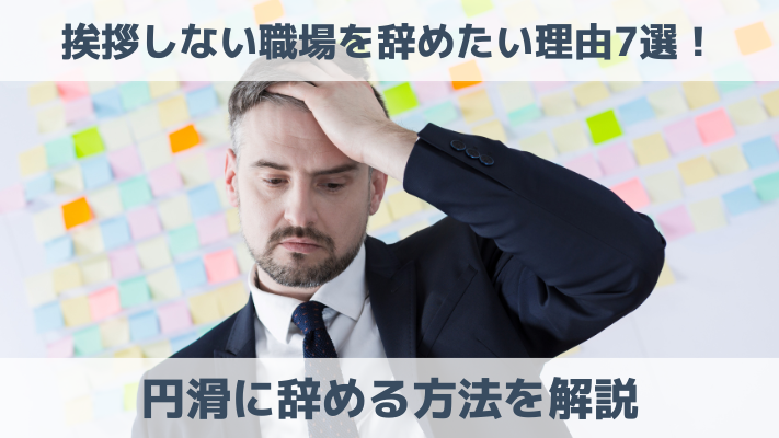 挨拶しない職場を辞めたい理由7選！円滑に辞める方法を解説