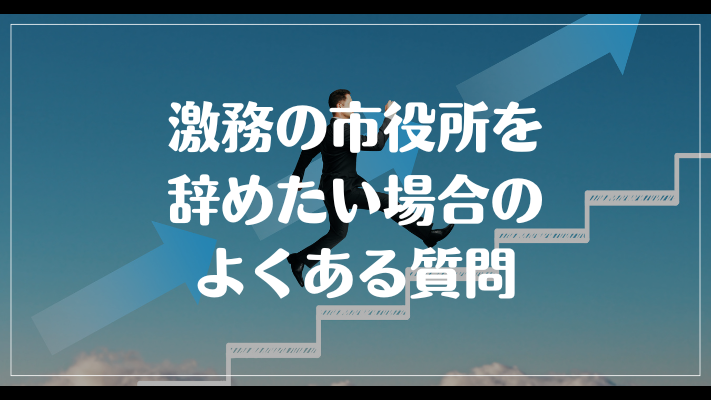 激務の市役所を辞めたい場合のよくある質問