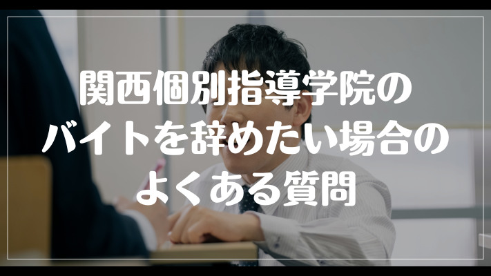 関西個別指導学院のバイトを辞めたい場合のよくある質問