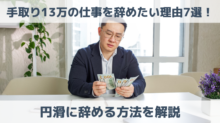 手取り13万の仕事を辞めたい理由7選！円滑に辞める方法を解説