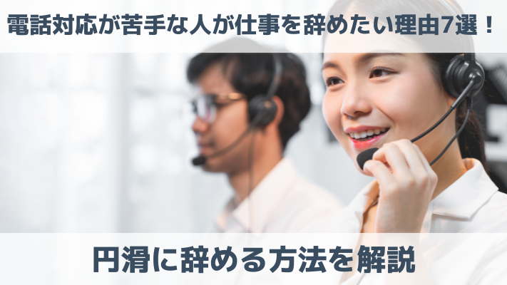 電話対応が苦手な人が仕事を辞めたい理由7選！円滑に辞める方法を解説