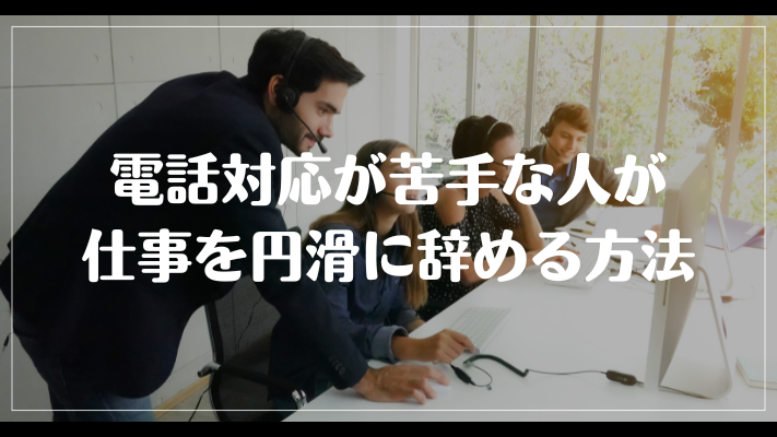 電話対応が苦手な人が仕事を円滑に辞める方法