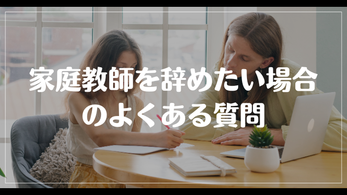 家庭教師を辞めたい場合のよくある質問