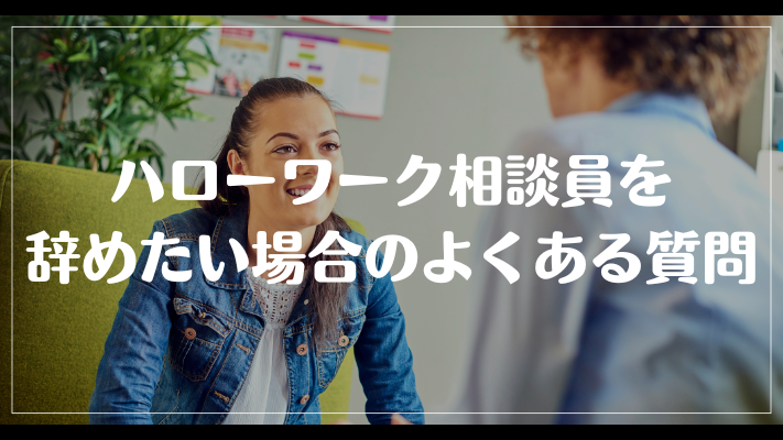 ハローワーク相談員を辞めたい場合のよくある質問