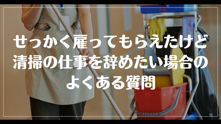 せっかく雇ってもらえたけど清掃の仕事を辞めたい場合のよくある質問