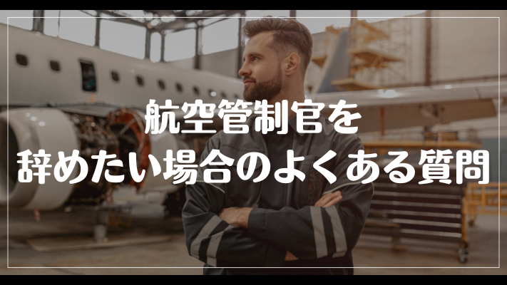 航空管制官を辞めたい場合のよくある質問