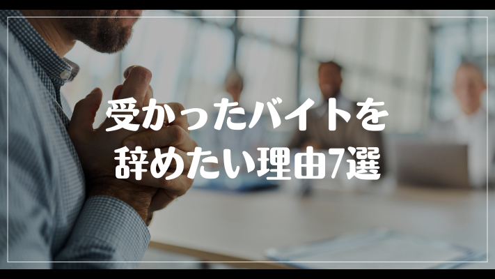 受かったバイトを辞めたい理由7選