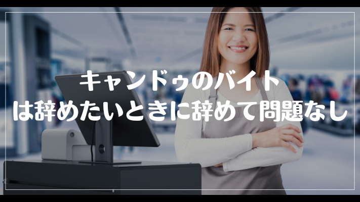 まとめ：キャンドゥのバイトは辞めたいときに辞めて問題なし