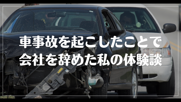 車事故を起こしたことで会社を辞めた私の体験談