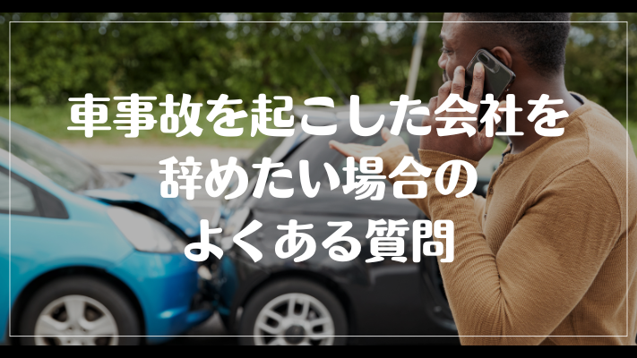 車事故を起こした会社を辞めたい場合のよくある質問