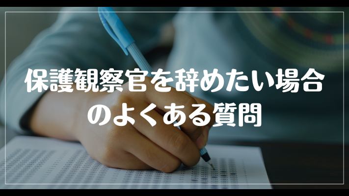 保護観察官を辞めたい場合のよくある質問