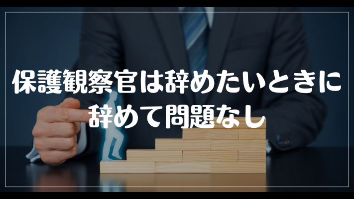 保護観察官は辞めたいときに辞めて問題なし