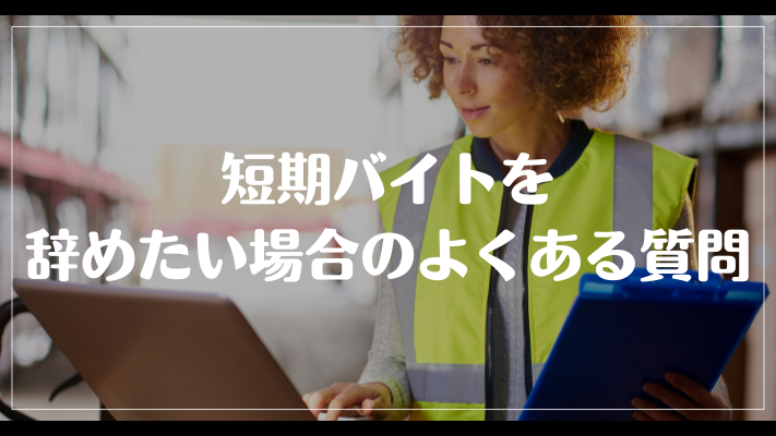 短期バイトを辞めたい場合のよくある質問