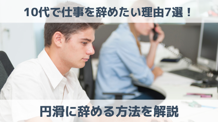 10代で仕事を辞めたい理由7選！円滑に辞める方法を解説