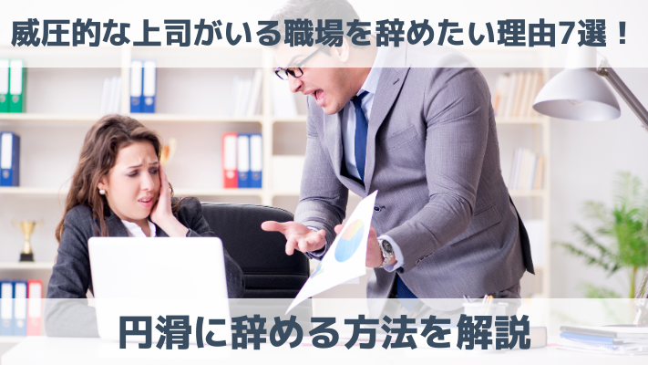 威圧的な上司がいる職場を辞めたい理由7選！円滑に辞める方法を解説