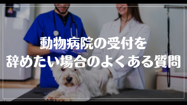 動物病院の受付を辞めたい場合のよくある質問