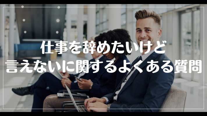 仕事を辞めたいけど言えないに関するよくある質問