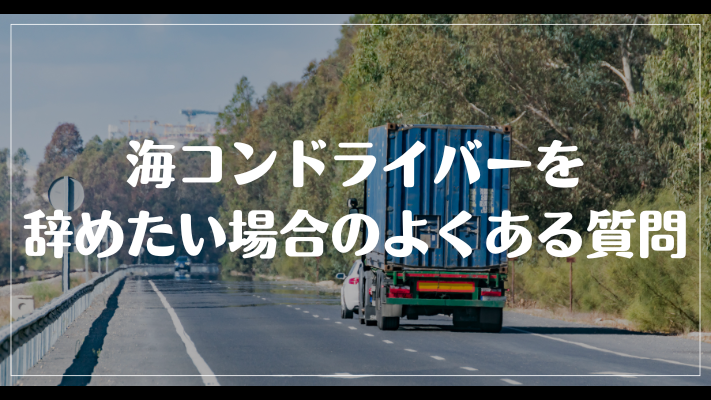 海コンドライバーを辞めたい場合のよくある質問