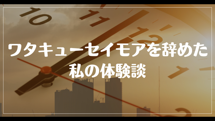 ワタキューセイモアを辞めた私の体験談