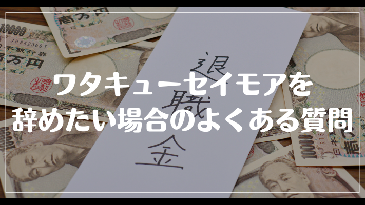 ワタキューセイモアを辞めたい場合のよくある質問