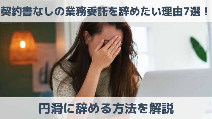 契約書なしの業務委託を辞めたい理由7選！円滑に辞める方法を解説